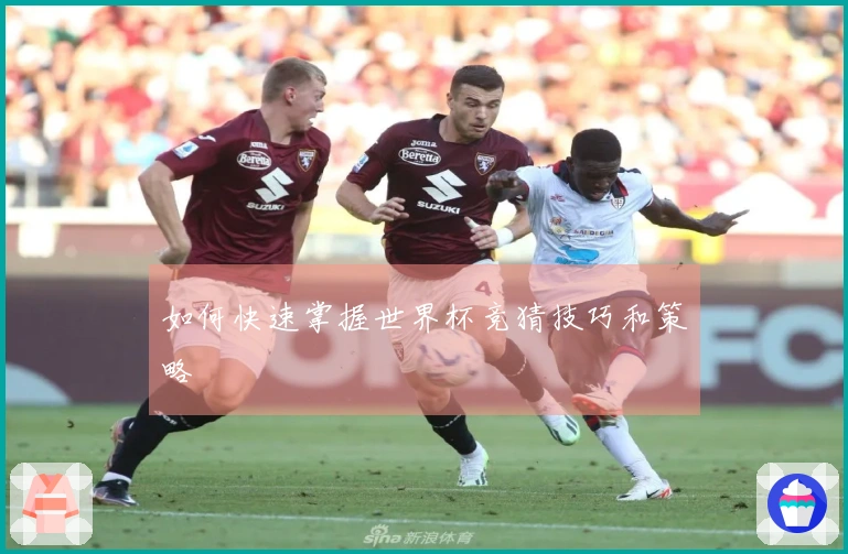 如何快速掌握世界杯竞猜技巧和策略