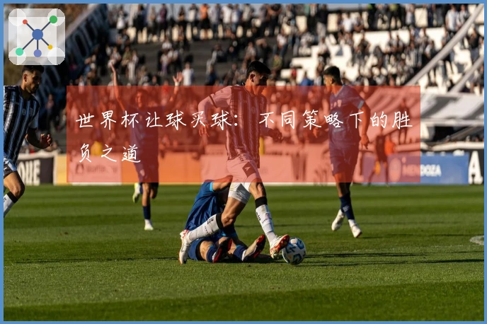 世界杯让球买球：不同策略下的胜负之道