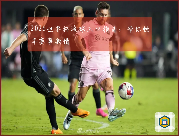 2026世界杯滚球入口指南，带你畅享赛事激情