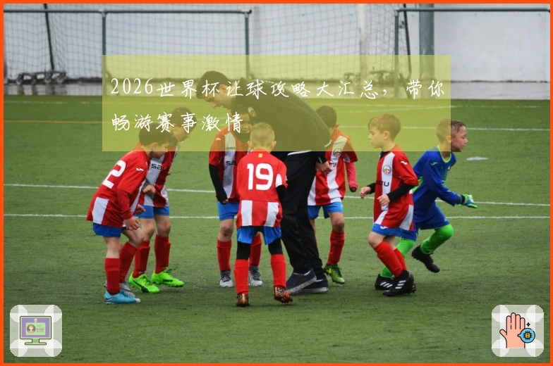 2026世界杯让球攻略大汇总，带你畅游赛事激情