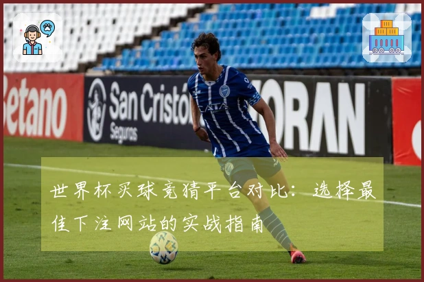 世界杯买球竞猜平台对比：选择最佳下注网站的实战指南