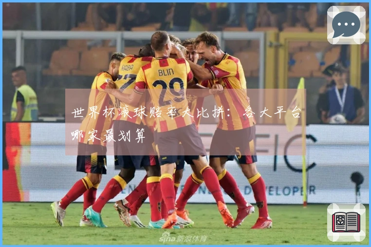 世界杯滚球赔率大比拼：各大平台哪家最划算
