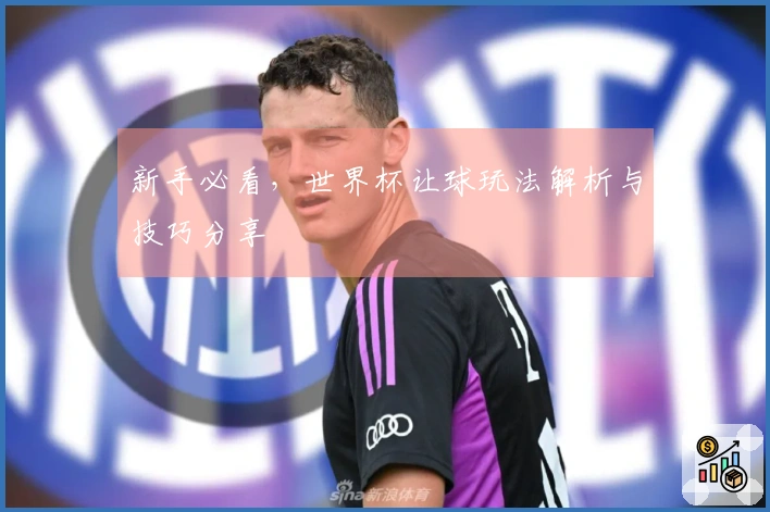 新手必看，世界杯让球玩法解析与技巧分享