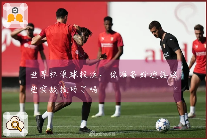 世界杯滚球投注，你准备好迎接这些实战技巧了吗