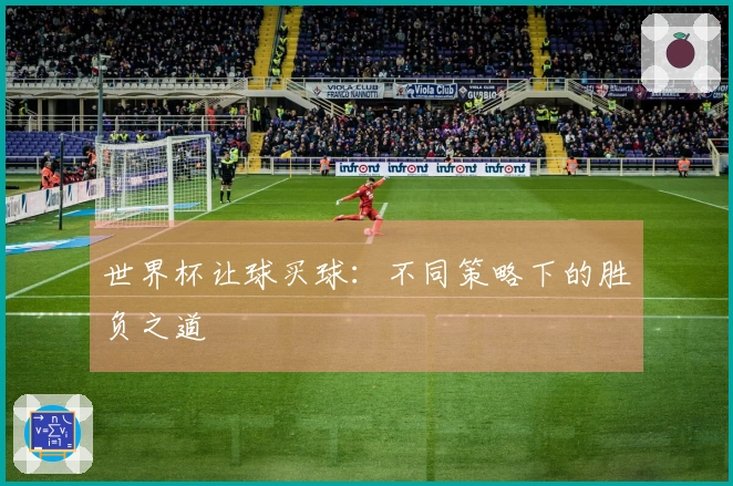 世界杯让球买球：不同策略下的胜负之道