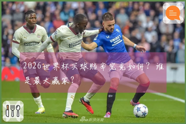 2026世界杯买球赔率究竟如何？谁是最大赢家？