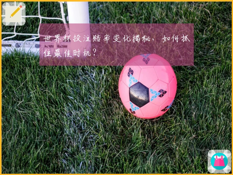 世界杯投注赔率变化揭秘，如何抓住最佳时机？
