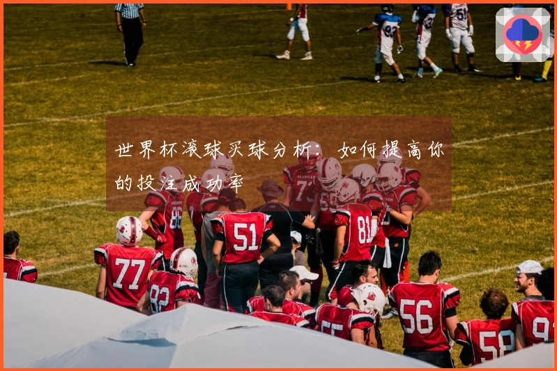 世界杯滚球买球分析：如何提高你的投注成功率