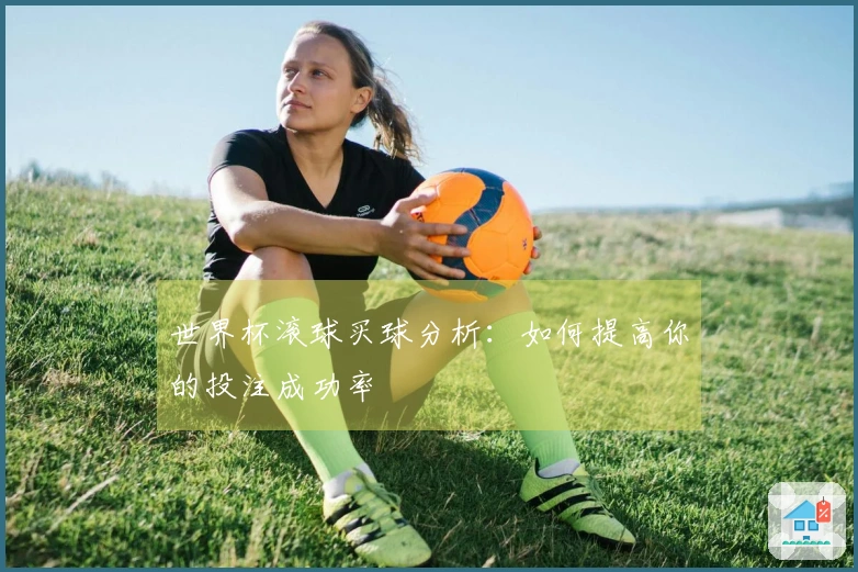 世界杯滚球买球分析：如何提高你的投注成功率
