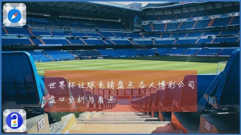 世界杯让球竞猜盘点 各大博彩公司盘口分析与看点