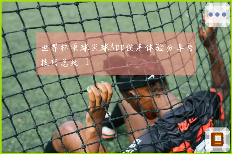 世界杯滚球买球App使用体验分享与技巧总结_1
